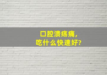 口腔溃疡痛,吃什么快速好?