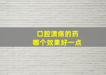 口腔溃疡的药哪个效果好一点