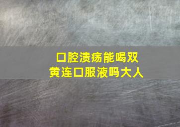 口腔溃疡能喝双黄连口服液吗大人