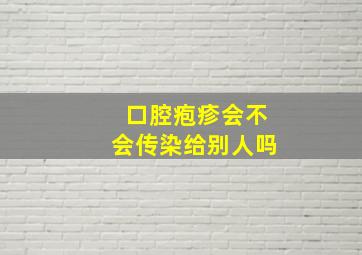 口腔疱疹会不会传染给别人吗