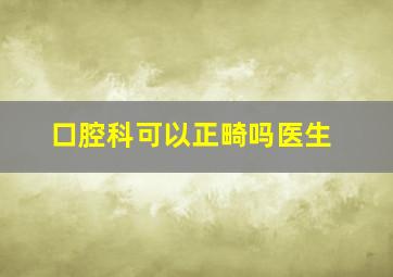 口腔科可以正畸吗医生