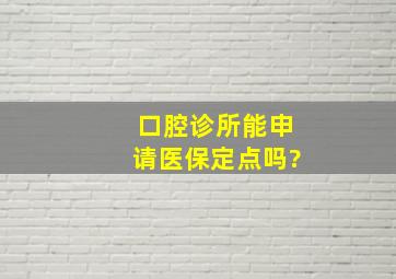 口腔诊所能申请医保定点吗?