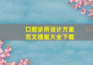 口腔诊所设计方案范文模板大全下载