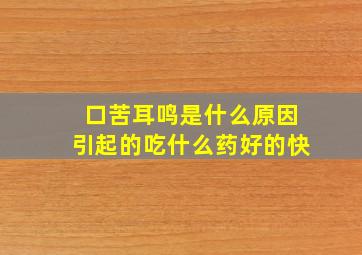 口苦耳鸣是什么原因引起的吃什么药好的快