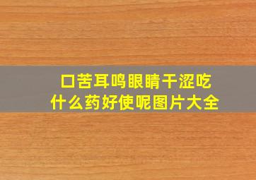 口苦耳鸣眼睛干涩吃什么药好使呢图片大全