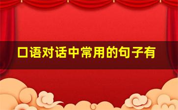 口语对话中常用的句子有