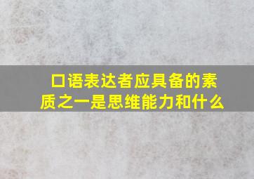 口语表达者应具备的素质之一是思维能力和什么