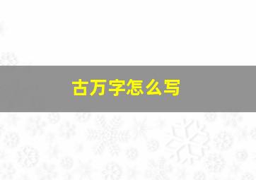 古万字怎么写