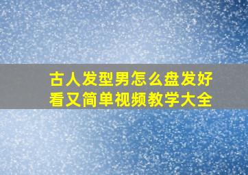 古人发型男怎么盘发好看又简单视频教学大全