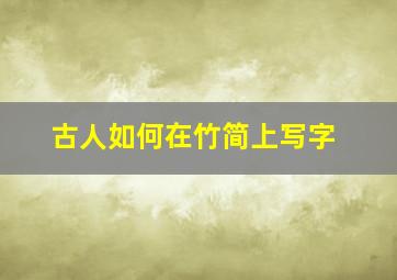 古人如何在竹简上写字