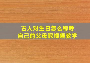 古人对生日怎么称呼自己的父母呢视频教学