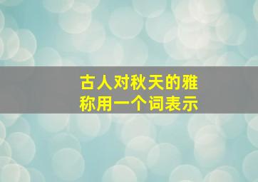 古人对秋天的雅称用一个词表示