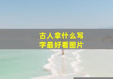 古人拿什么写字最好看图片