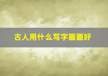 古人用什么写字画画好