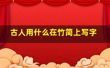 古人用什么在竹简上写字