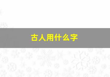 古人用什么字