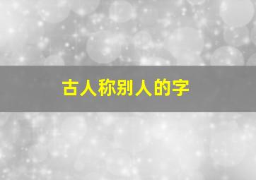 古人称别人的字