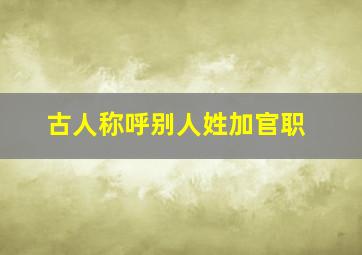 古人称呼别人姓加官职