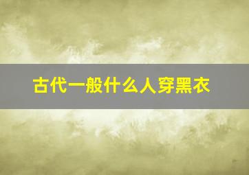 古代一般什么人穿黑衣