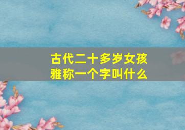 古代二十多岁女孩雅称一个字叫什么