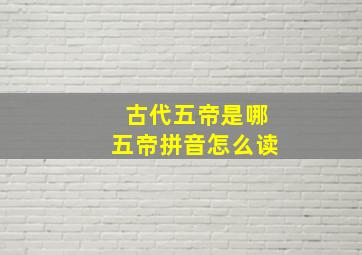 古代五帝是哪五帝拼音怎么读