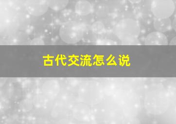 古代交流怎么说