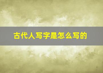 古代人写字是怎么写的