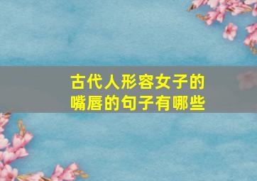 古代人形容女子的嘴唇的句子有哪些