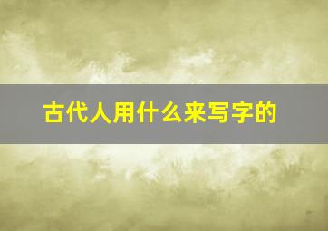 古代人用什么来写字的