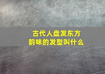 古代人盘发东方韵味的发型叫什么