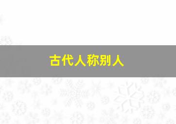 古代人称别人