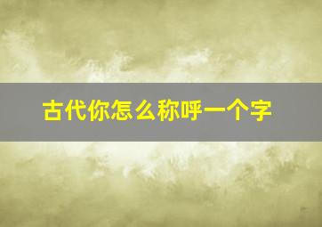 古代你怎么称呼一个字