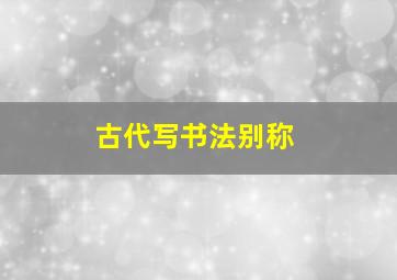 古代写书法别称