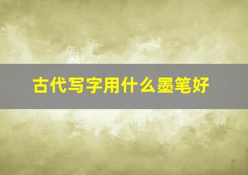 古代写字用什么墨笔好