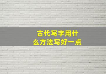 古代写字用什么方法写好一点