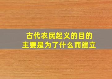 古代农民起义的目的主要是为了什么而建立