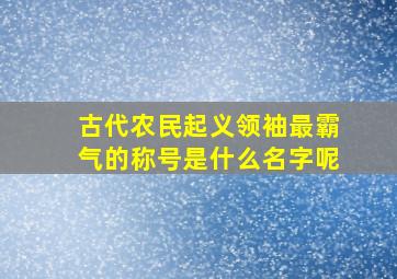 古代农民起义领袖最霸气的称号是什么名字呢