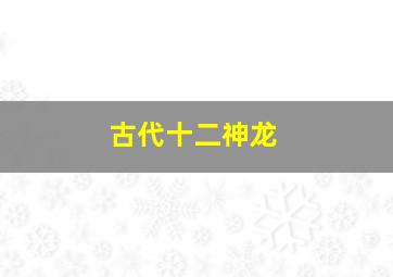 古代十二神龙