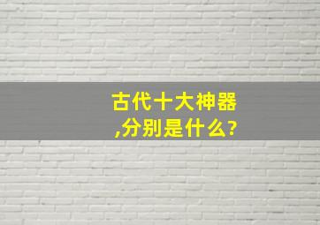 古代十大神器,分别是什么?