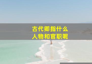 古代卿指什么人物和官职呢