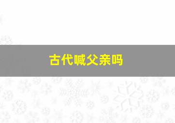 古代喊父亲吗