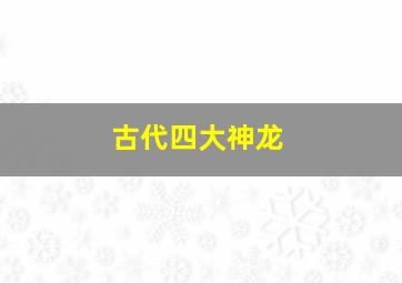 古代四大神龙