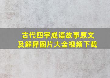 古代四字成语故事原文及解释图片大全视频下载