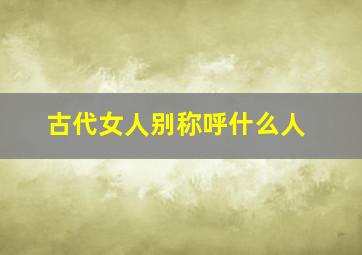 古代女人别称呼什么人