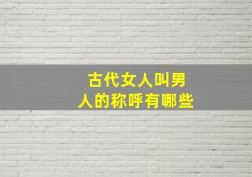 古代女人叫男人的称呼有哪些