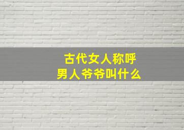 古代女人称呼男人爷爷叫什么