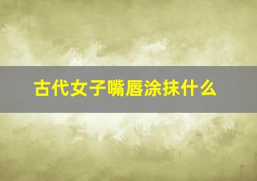 古代女子嘴唇涂抹什么