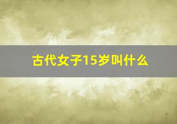 古代女子15岁叫什么