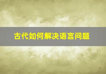 古代如何解决语言问题