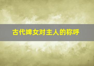 古代婢女对主人的称呼